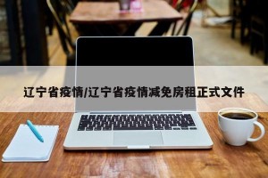 辽宁省疫情/辽宁省疫情减免房租正式文件