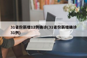31省份新增12例确诊(31省份新增确诊31例)
