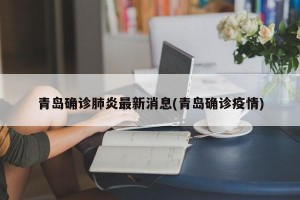 青岛确诊肺炎最新消息(青岛确诊疫情)