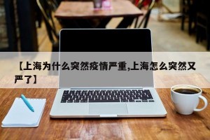 【上海为什么突然疫情严重,上海怎么突然又严了】