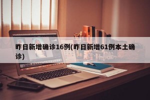 昨日新增确诊16例(昨日新增61例本土确诊)