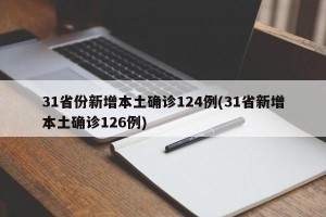 31省份新增本土确诊124例(31省新增本土确诊126例)