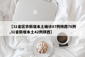 【31省区市新增本土确诊87例陕西78例,31省新增本土42例陕西】
