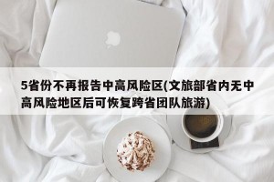 5省份不再报告中高风险区(文旅部省内无中高风险地区后可恢复跨省团队旅游)