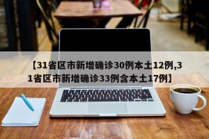 【31省区市新增确诊30例本土12例,31省区市新增确诊33例含本土17例】