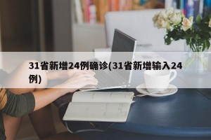 31省新增24例确诊(31省新增输入24例)