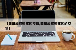 【四川成都郫都区疫情,四川成都郫都区的疫情】
