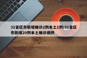 31省区市新增确诊2例本土1例/31省区市新增20例本土确诊病例