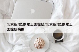 北京新增1例本土无症状/北京新增1例本土无症状病例