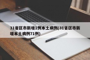 31省区市新增1例本土病例(31省区市新增本土病例71例)