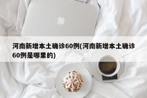 河南新增本土确诊60例(河南新增本土确诊60例是哪里的)
