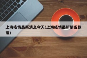 上海疫情最新消息今天(上海疫情最新情况数据)