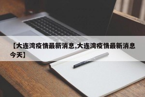 【大连湾疫情最新消息,大连湾疫情最新消息今天】