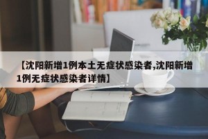【沈阳新增1例本土无症状感染者,沈阳新增1例无症状感染者详情】