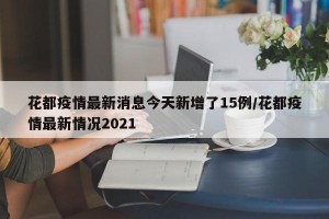 花都疫情最新消息今天新增了15例/花都疫情最新情况2021