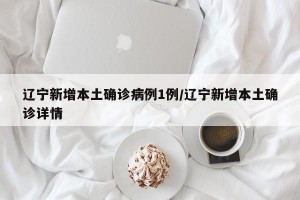 辽宁新增本土确诊病例1例/辽宁新增本土确诊详情