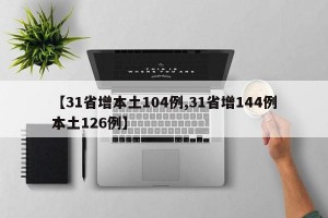 【31省增本土104例,31省增144例本土126例】