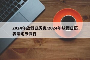 2024年放假日历表/2024年放假日历表法定节假日