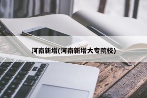 河南新增(河南新增大专院校)